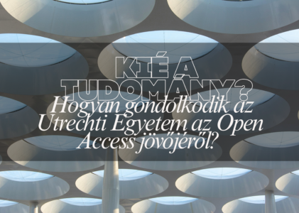 Kié a tudomány? Hogyan gondolkodik az Utrechti Egyetem az Open Access jövőjéről? 