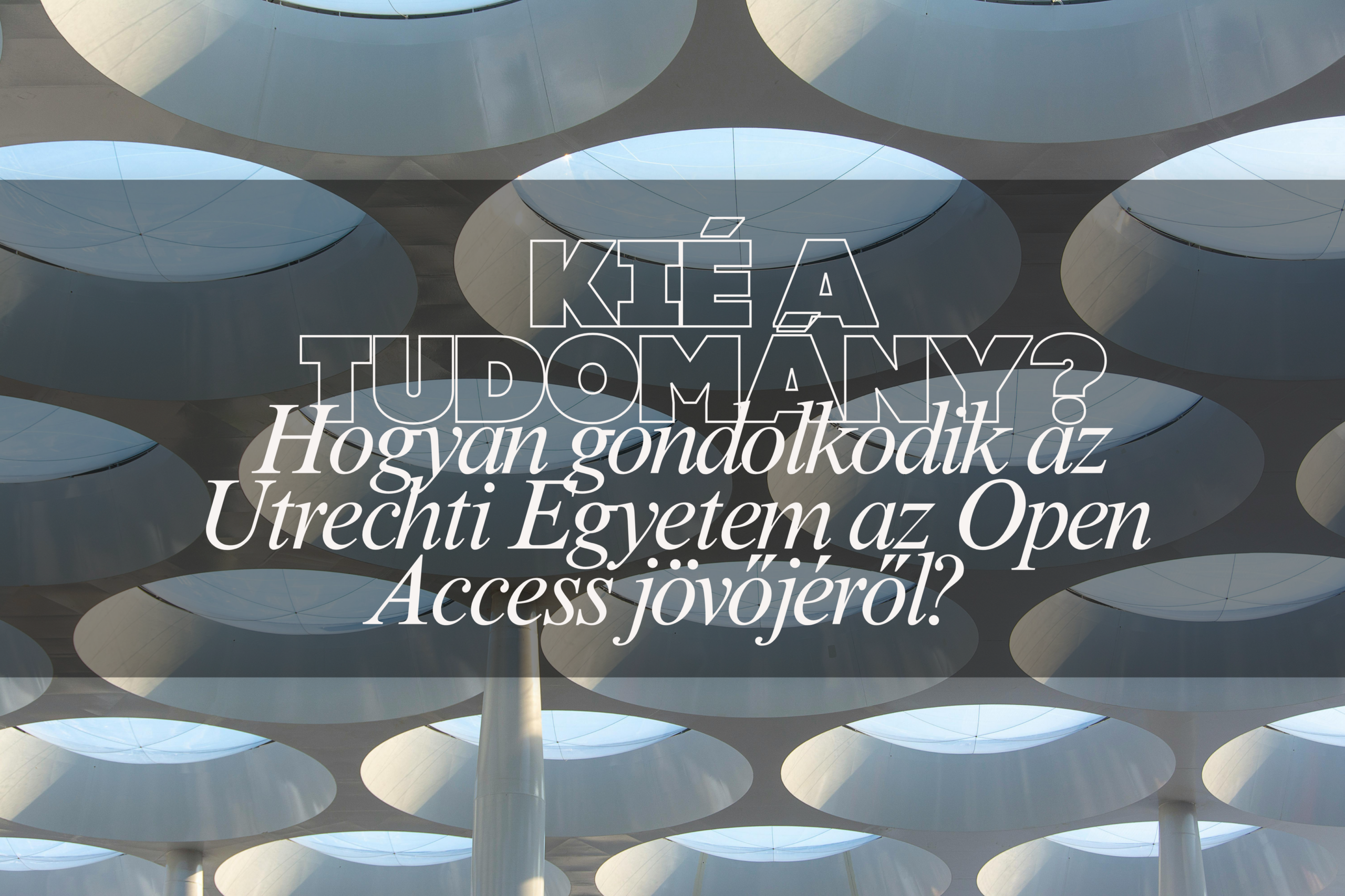 Kié a tudomány? Hogyan gondolkodik az Utrechti Egyetem az Open Access jövőjéről? 